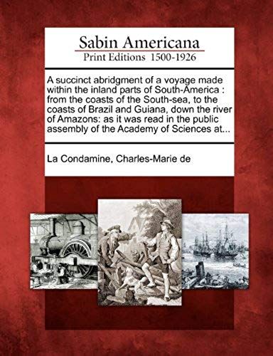 A Succinct Abridgment Of A Voyage Made Within The Inland Parts Of South-America: From The Coasts Of The South-Sea, To The Coasts Of Brazil And Guian
