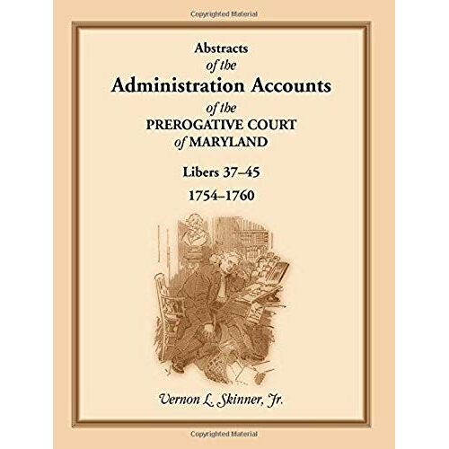 Abstracts Of The Administration Accounts Of The Prerogative Court Of Maryland, 1754-1760, Libers 37-45