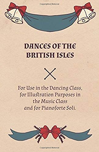Dances Of The British Isles - For Use In The Dancing Class, For Illustration Purposes In The Music Class And For Pianoforte Soli.