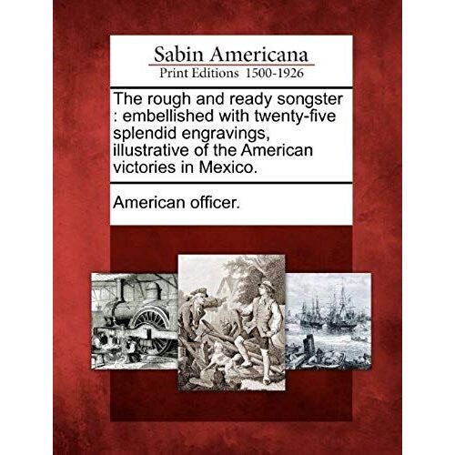 The Rough And Ready Songster: Embellished With Twenty-Five Splendid Engravings, Illustrative Of The American Victories In Mexico.