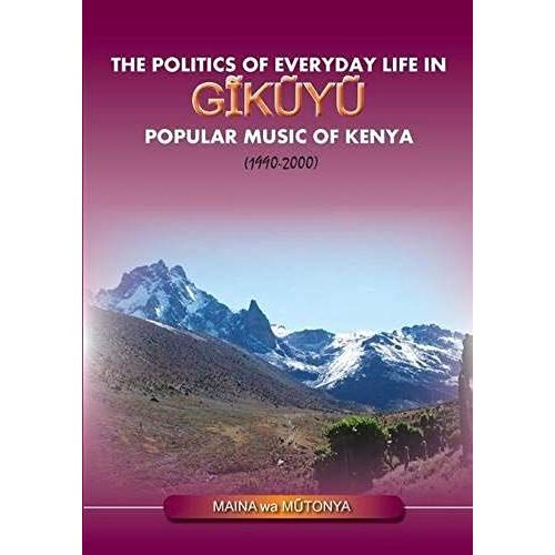 The Politics Of Everyday Life In Gikuyu Popular Musice Of Kenya 1990-2000