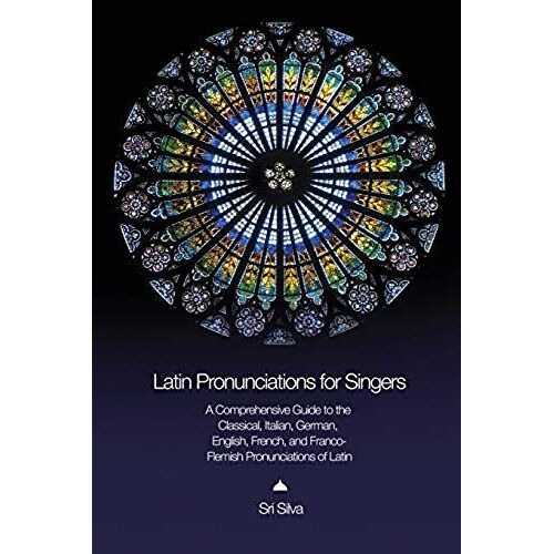 Latin Pronunciations For Singers: A Comprehensive Guide To The Classical, Italian, German, English, French, And Franco-Flemish Pronunciations Of Latin