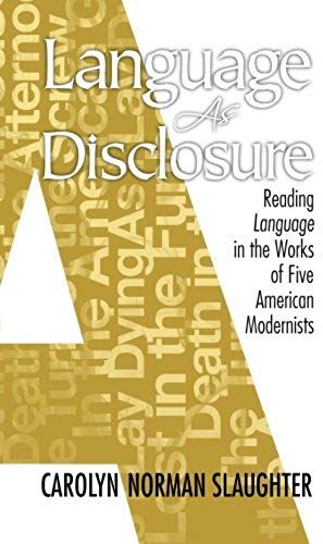 Language As Disclosure: Reading Language In The Works Of Five American Modernists