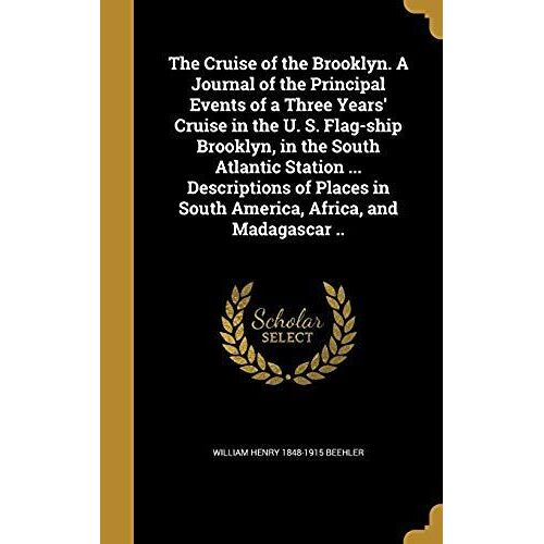 The Cruise Of The Brooklyn. A Journal Of The Principal Events Of A Three Years' Cruise In The U. S. Flag-Ship Brooklyn, In The South Atlantic Station ... In South America, Africa, And Madagascar ..