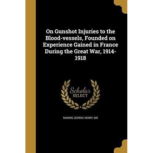 On Gunshot Injuries To The Blood-Vessels, Founded On Experience Gained In France During The Great War, 1914-1918