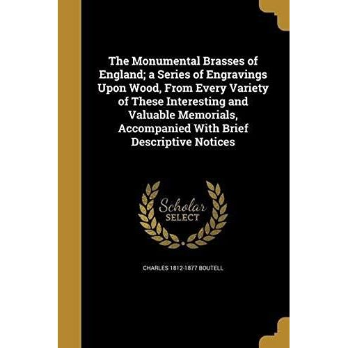 The Monumental Brasses Of England; A Series Of Engravings Upon Wood, From Every Variety Of These Interesting And Valuable Memorials, Accompanied With