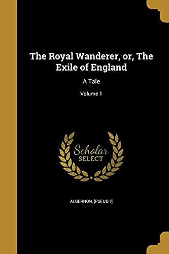 The Royal Wanderer, Or, The Exile Of England: A Tale; Volume 1