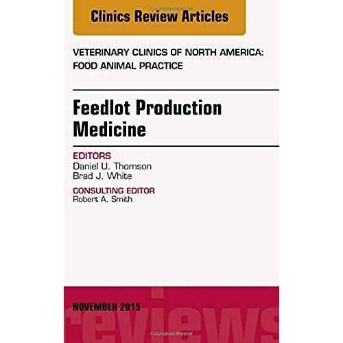 Feedlot Production Medicine, An Issue Of Veterinary Clinics Of North America: Food Animal Practice