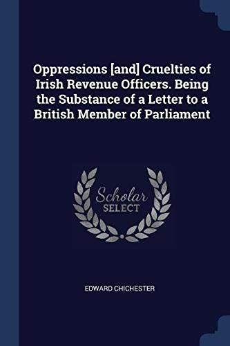 Oppressions [And] Cruelties Of Irish Revenue Officers. Being The Substance Of A Letter To A British Member Of Parliament