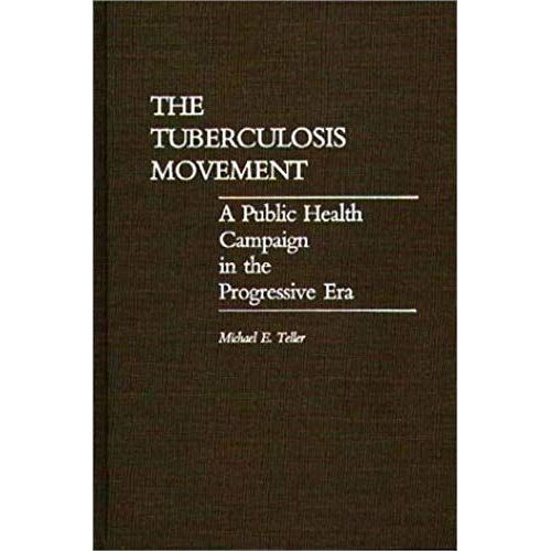 The Tuberculosis Movement: A Public Health Campaign In The Progressive Era (Contributions In Medical Studies)