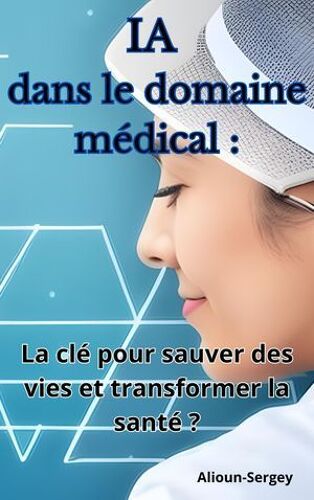 Ia Dans Le Domaine Médical : La Clé Pour Sauver Des Vies Et Transformer La Santé ?