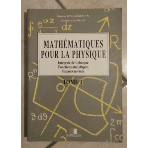 Mathématiques Pour La Physique Tome 1 - Intégrale De Lebesgue, Fonctions Analytiques, Espaces Normés