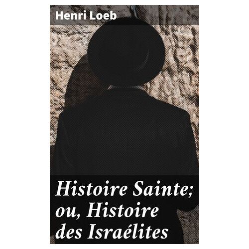 Histoire Sainte; Ou, Histoire Des Israélites