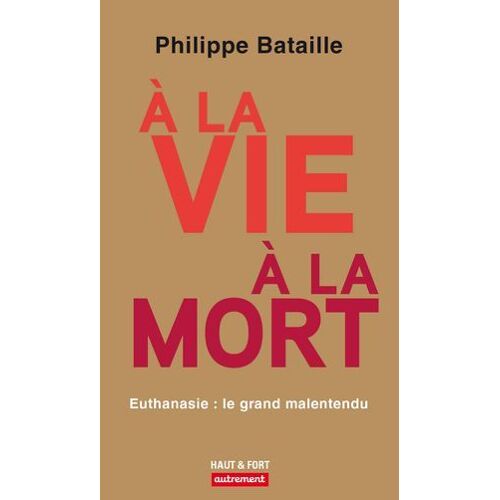 À La Vie, À La Mort. Euthanasie : Le Grand Malentendu