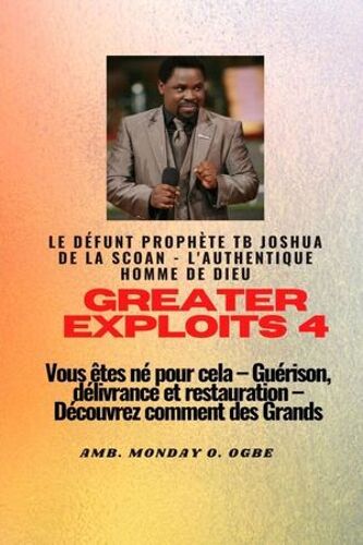 Greater Exploits - 4 Le Défunt Prophète Tb Joshua De La Scoan - L'authentique Homme De Dieu Vous Êtes Né Pour Cela