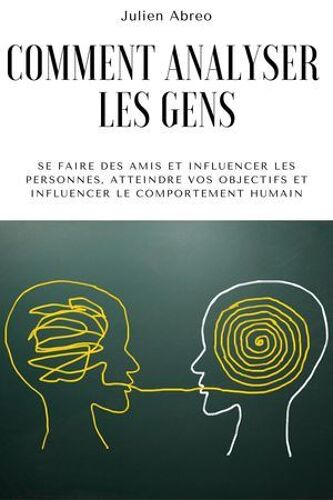 Comment Analyser Les Gens: Se Faire Des Amis Et Influencer Les Personnes, Atteindre Vos Objectifs Et Influencer Le Comportement Humain