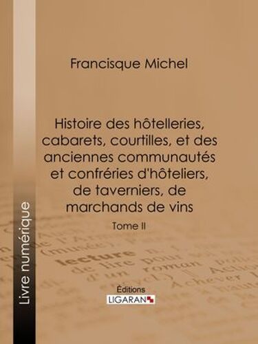Histoire Des Hôtelleries, Cabarets, Courtilles, Et Des Anciennes Communautés Et Confréries D'hôteliers, De Taverniers, De Marchands De Vins