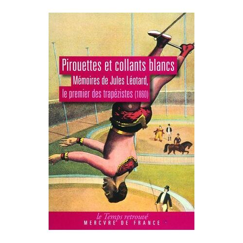 Pirouettes Et Collants Blancs. Mémoires De Jules Léotard, Le Premier Des Trapézistes (1860)