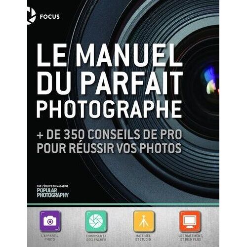 Manuel Du Parfait Photographe - + De 350 Conseils De Pro Pour Réussir Vos Photos