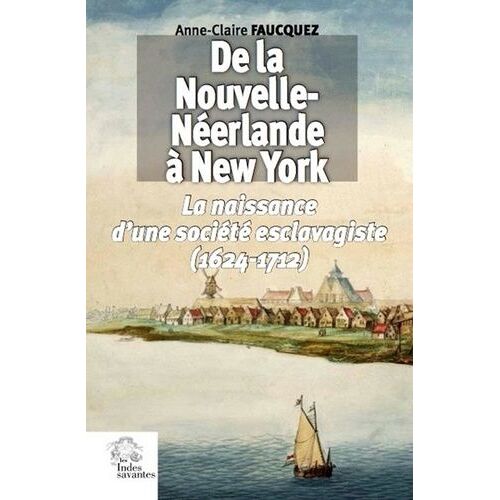 De La Nouvelle-Néerlande À New York - La Naissance D'une Société Esclavagiste (1624-1712)