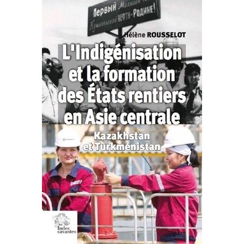 L'indigénisation Et La Formation Des Etats Rentiers En Asie Centrale - Kazakhstan Et Turkménistan
