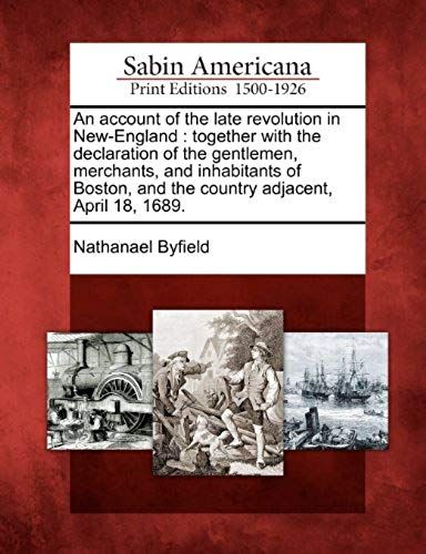 An Account Of The Late Revolution In New-England: Together With The Declaration Of The Gentlemen, Merchants, And Inhabitants Of Boston, And The Countr