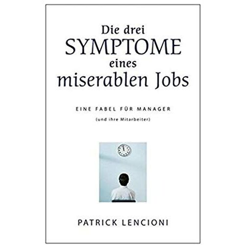 Die Drei Symptome Eines Miserablen Jobs: Eine Fabel Fur Manager (Und Ihre Mitarbeiter)