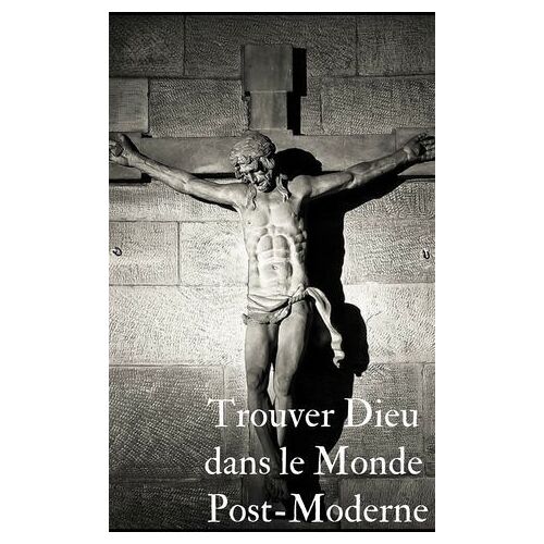 Trouver Le Bon Dieu Dans Ce Monde Post Moderne