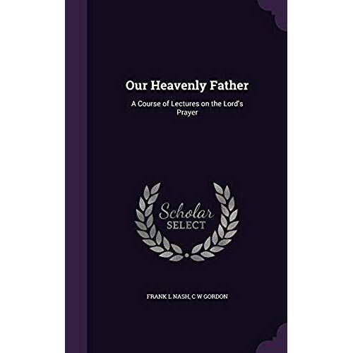 Our Heavenly Father: A Course Of Lectures On The Lord's Prayer