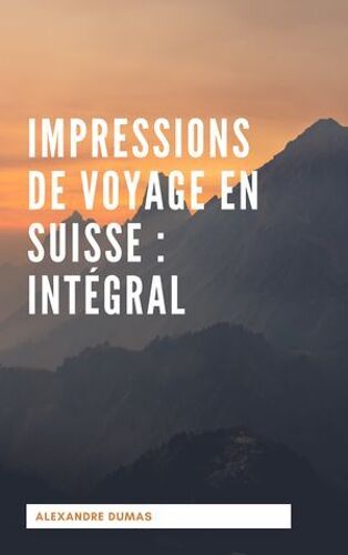 Impressions De Voyage En Suisse : Intégral