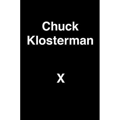Chuck Klosterman X: A Highly Specific, Defiantly Incomplete History Of The Early 21st Century