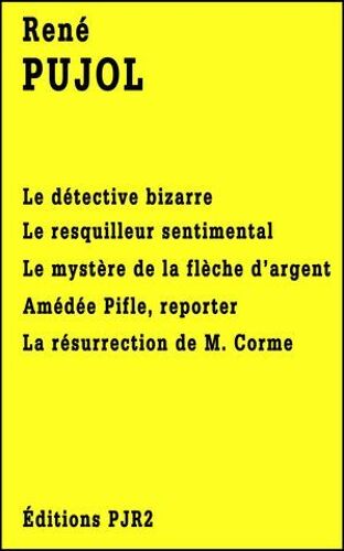 Cinq Romans De René Pujol: Le Détective Bizarre, Le Resquilleur Sentimental, Le Mystère De La Flèche D'argent, Amédée Pifle, Reporter Et La Résurrection De M. Corme