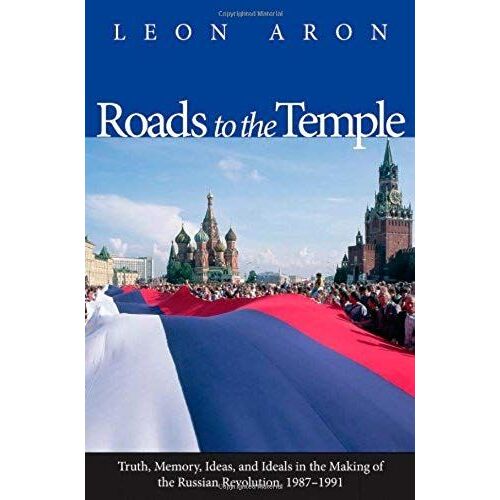 Roads To The Temple - Truth, Memory, Ideas And Ideals In The Making Of The Russian Revolution, 1987-1991