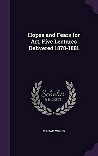 Hopes And Fears For Art, Five Lectures Delivered 1878-1881
