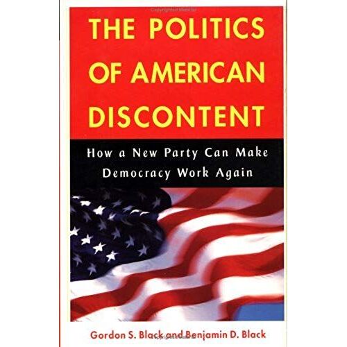 The Politics Of American Discontent: How A New Party Can Make Democracy Work Again