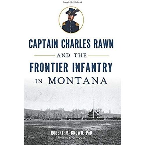 Captain Charles Rawn And The Frontier Infantry In Montana