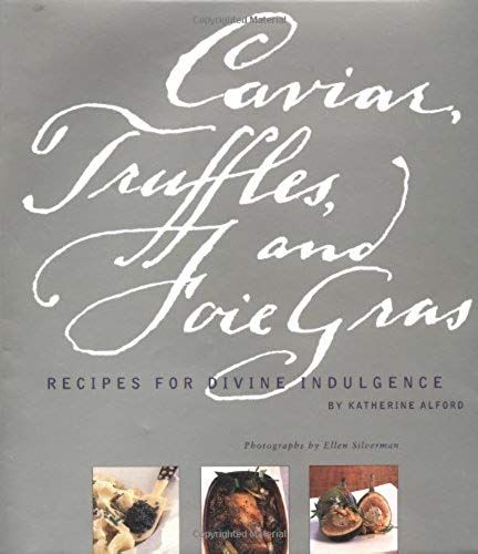 Caviar, Truffles And Foie Gras: Recipes For Divine Indulgence