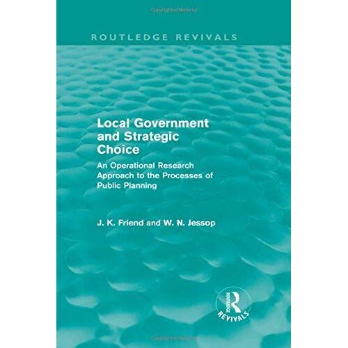 Local Government And Strategic Choice (Routledge Revivals): An Operational Research Approach To The Processes Of Public Planning