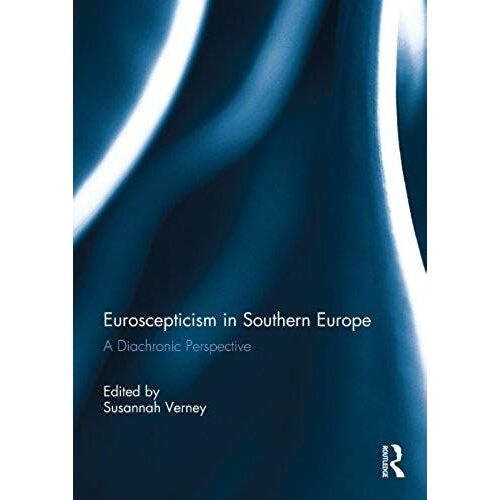 Euroscepticism In Southern Europe: A Diachronic Perspective (South European Society And Politics)