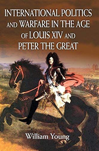 International Politics And Warfare In The Age Of Louis Xiv And Peter The Great