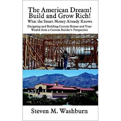 The American Dream! Build And Grow Rich! What The Smart Money Already: Designing And Building Custom Homes And Your Wealth From A Custom Builder's Pe