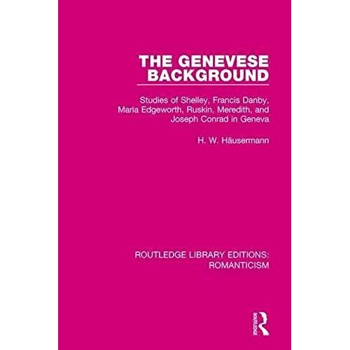 The Genevese Background: Studies Of Shelley, Francis Danby, Maria Edgeworth, Ruskin, Meredith, And Joseph Conrad In Geneva