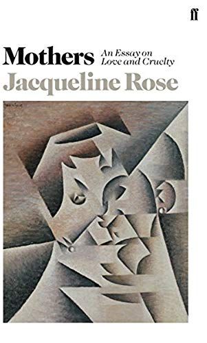 Mothers : An Essay On Love And Cruelty