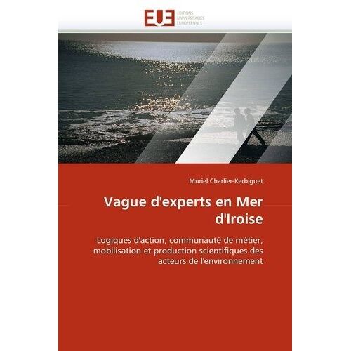 Vague D'experts En Mer D'iroise - Logiques D'action, Communauté De Métier, Mobilisation Et Production Scientifiques Des Acteurs De L'environnement