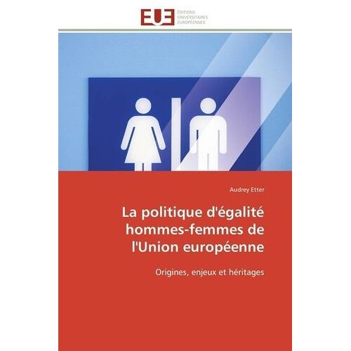 La Politique D'égalité Hommes-Femmes De L'union Européenne - Origines, Enjeux Et Héritages