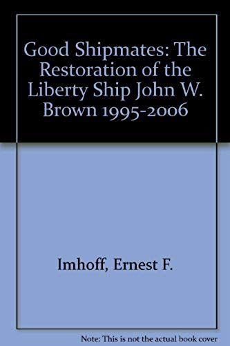 Good Shipmates: The Restoration Of The Liberty Ship John W. Brown 1995-2006
