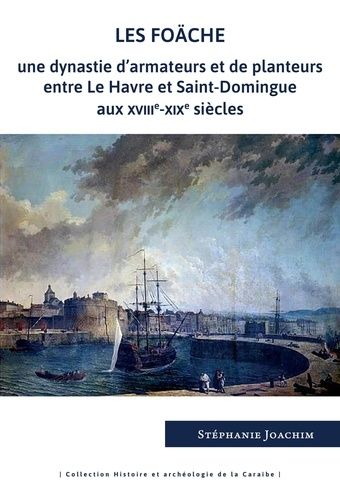 Les Foäche - Une Dynastie D'armateurs Et De Planteurs Entre Le Havre Et Saint-Domingue Aux Xviiie-Xixe Siècles