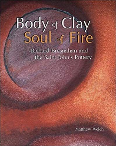 Body Of Clay, Soul Of Fire: Richard Bresnahan And The Saint John Pottery