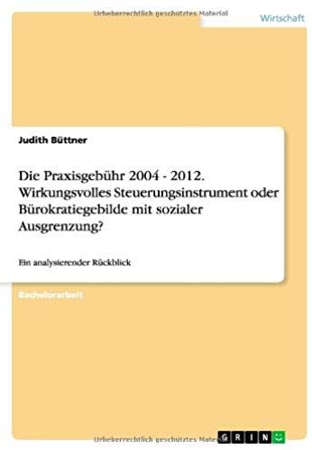 Die Praxisgebühr 2004 - 2012. Wirkungsvolles Steuerungsinstrument Oder Bürokratiegebilde Mit Sozialer Ausgrenzung?