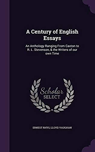 A Century Of English Essays: An Anthology Ranging From Caxton To R. L. Stevenson, & The Writers Of Our Own Time